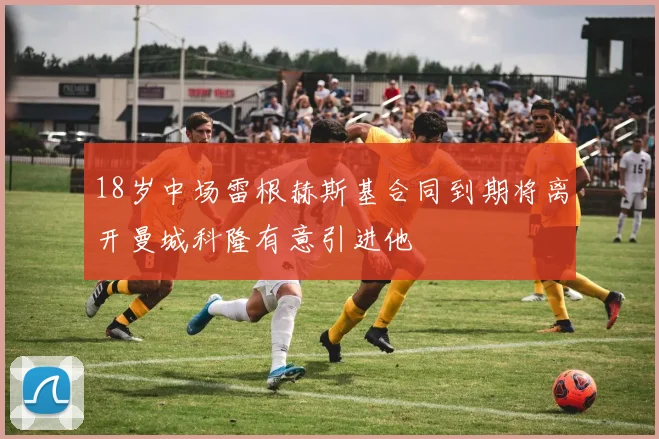 18岁中场雷根赫斯基合同到期将离开曼城科隆有意引进他